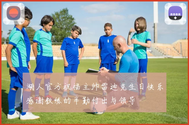 湖人官方祝福主帅雷迪克生日快乐感谢教练的辛勤付出与领导