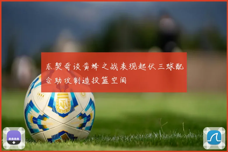 东契奇谈黄蜂之战表现起伏三球配合助攻制造投篮空间