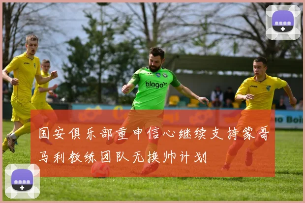 国安俱乐部重申信心继续支持蒙哥马利教练团队无换帅计划