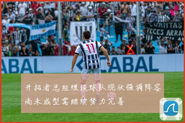 开拓者总经理谈球队现状强调阵容尚未成型需继续努力完善