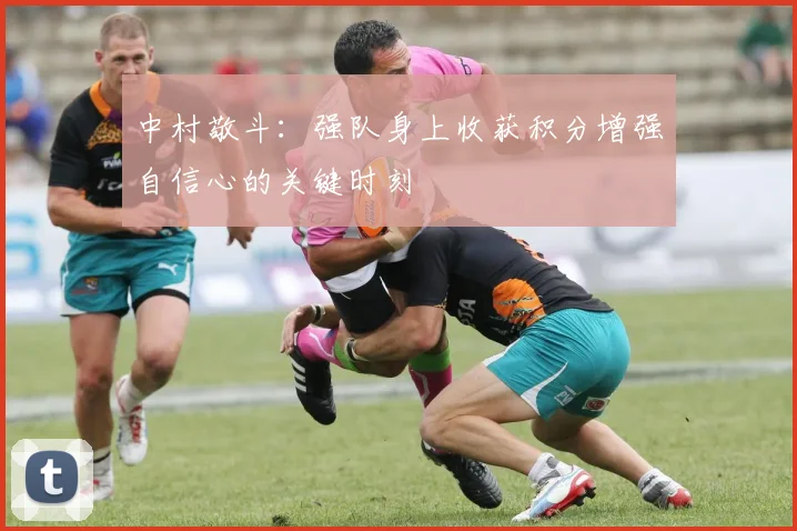 中村敬斗：强队身上收获积分增强自信心的关键时刻