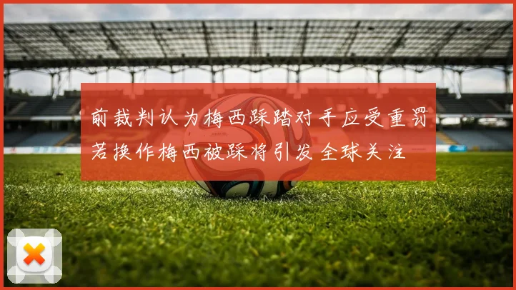 前裁判认为梅西踩踏对手应受重罚若换作梅西被踩将引发全球关注