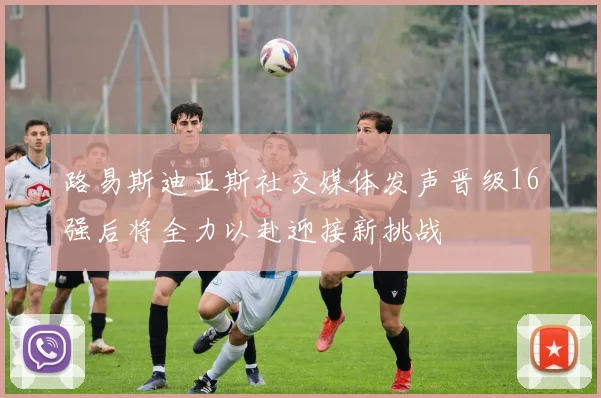 路易斯迪亚斯社交媒体发声晋级16强后将全力以赴迎接新挑战