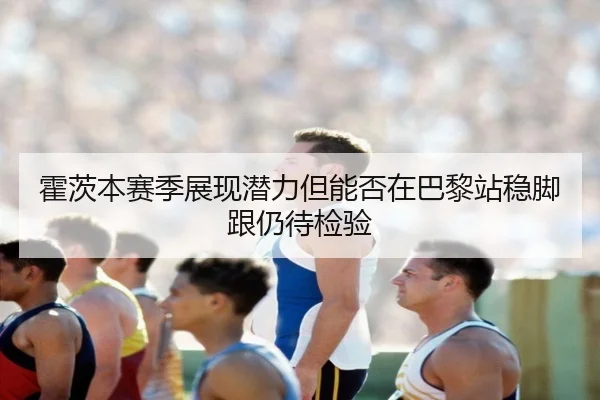 霍茨本赛季展现潜力但能否在巴黎站稳脚跟仍待检验